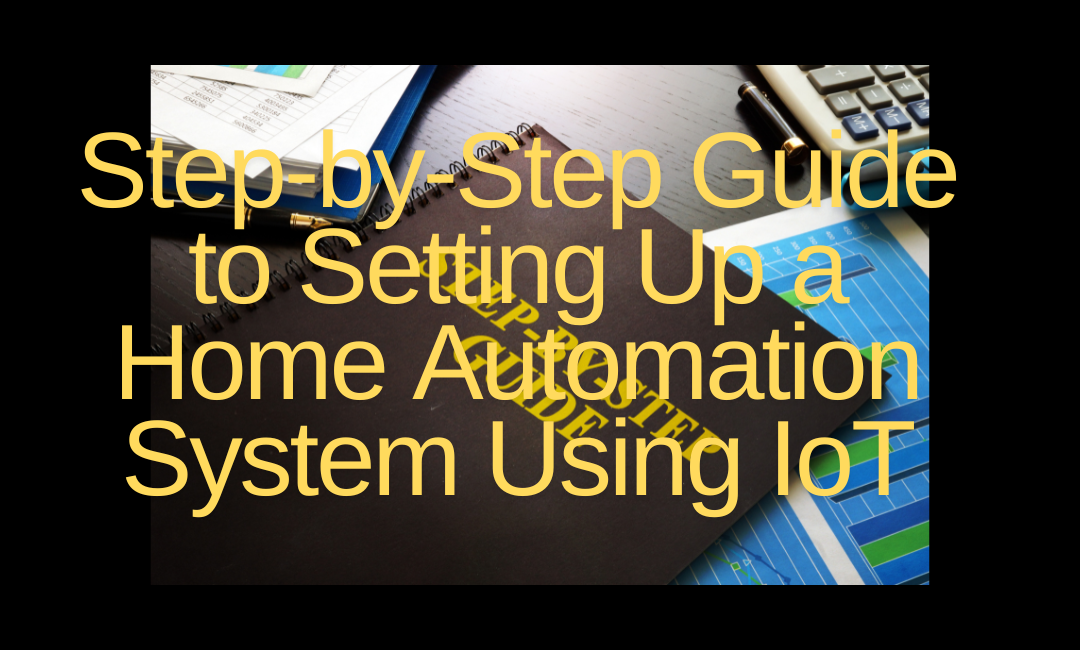 Step-by-Step Guide to Setting Up a Home Automation System Using IoT