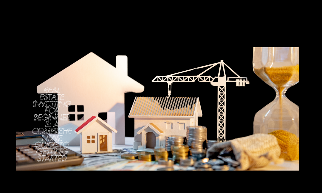 Real Estate Investing for Beginners: A Comprehensive Guide to Getting Started